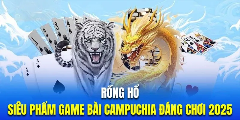 Rồng Hổ 123B | Siêu Phẩm Game Bài Campuchia Đáng Chơi 2025